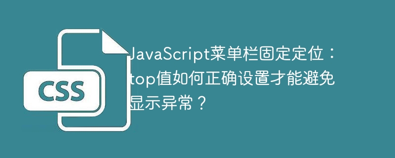 JavaScript菜单栏固定定位：top值如何正确设置才能避免显示异常？