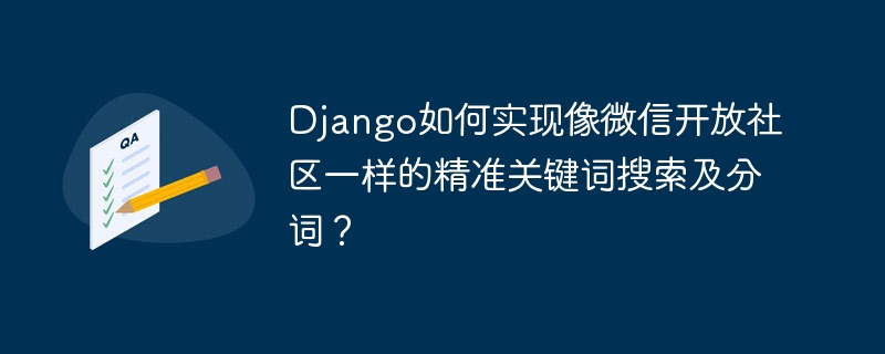 Django如何实现像微信开放社区一样的精准关键词搜索及分词？