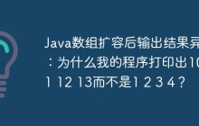 Java数组扩容后输出结果异常：为什么我的程序打印出10 11 12 13而不是1 2 3 4？