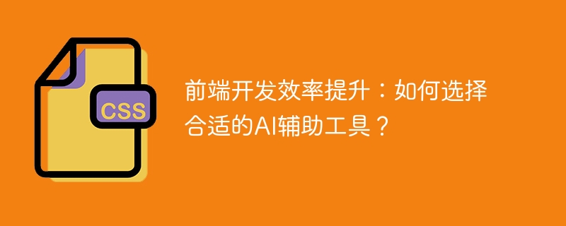 前端开发效率提升：如何选择合适的ai辅助工具？