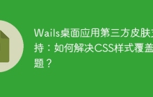Wails桌面应用第三方皮肤支持：如何解决CSS样式覆盖问题？