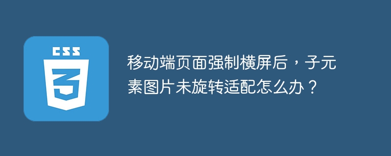 移动端页面强制横屏后，子元素图片未旋转适配怎么办？