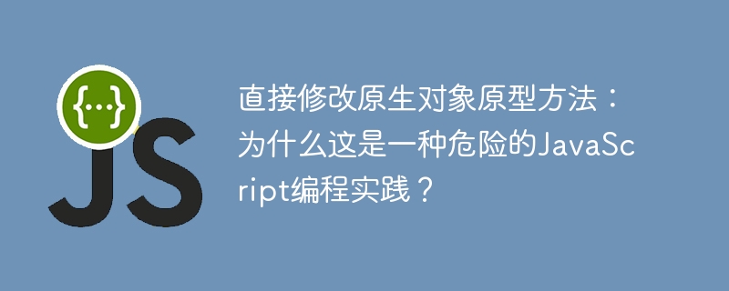 直接修改原生对象原型方法：为什么这是一种危险的javascript编程实践？