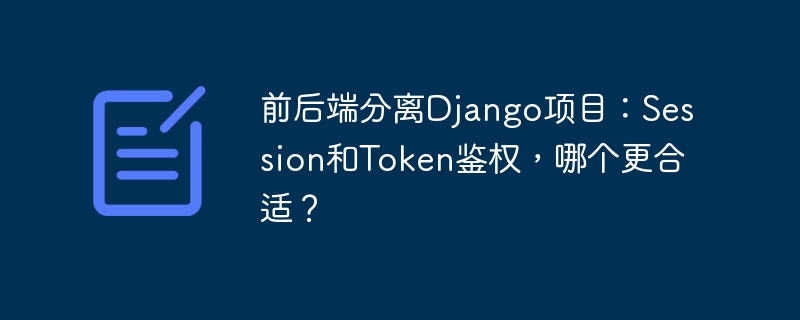 前后端分离django项目：session和token鉴权，哪个更合适？