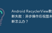 Android RecyclerView数据更新失败：异步操作后视图未刷新怎么办？