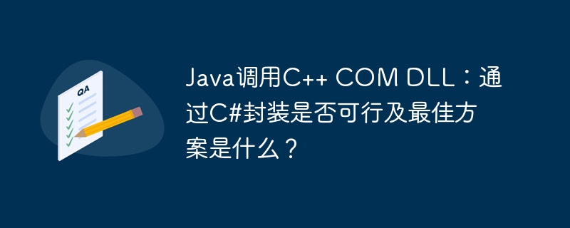 Java调用C++ COM DLL：通过C#封装是否可行及最佳方案是什么？