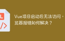 Vue项目启动后无法访问，浏览器报错如何解决？