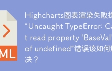 Highcharts图表渲染失败提示“Uncaught TypeError: Cannot read property 'BaseVal' of undefined”错误该如何解决？