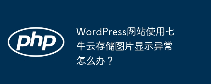 WordPress网站使用七牛云存储图片显示异常怎么办?