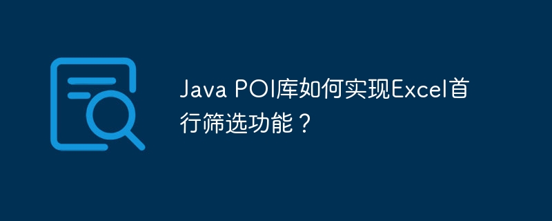 Java POI库如何实现Excel首行筛选功能？-小浪学习网