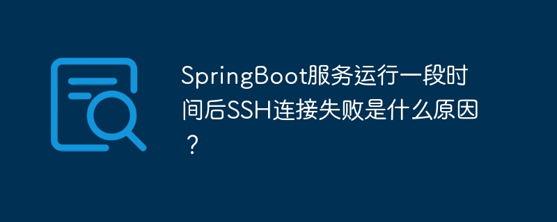 SpringBoot服务运行一段时间后SSH连接失败是什么原因？-小浪学习网