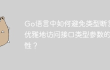 Go语言中如何避免类型断言，优雅地访问接口类型参数的属性？