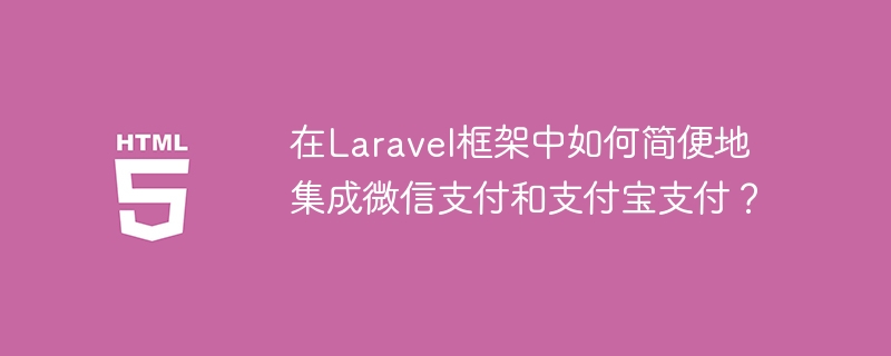 在laravel框架中如何简便地集成微信支付和支付宝支付？