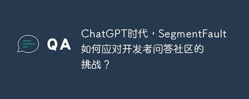 ChatGPT时代，SegmentFault如何应对开发者问答社区的挑战？