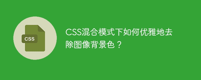 css混合模式下如何优雅地去除图像背景色？