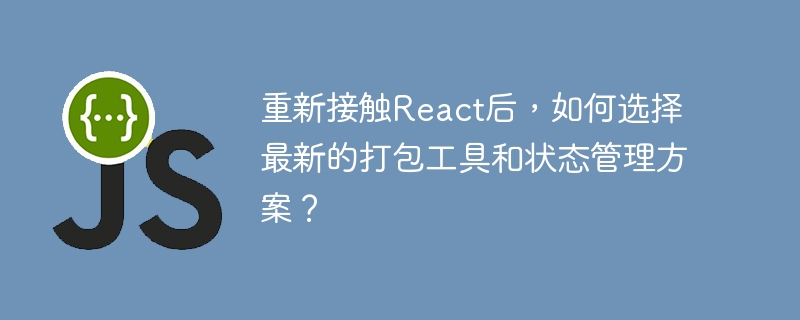 重新接触react后，如何选择最新的打包工具和状态管理方案？