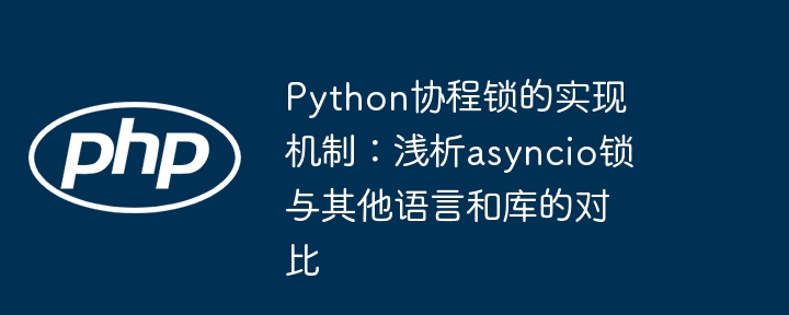 python协程锁的实现机制：浅析asyncio锁与其他语言和库的对比