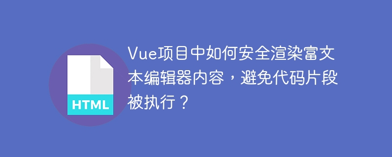 Vue项目中如何安全渲染富文本编辑器内容,避免代码片段被执行?