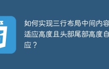 如何实现三行布局中间内容自适应高度且头部尾部高度自适应？