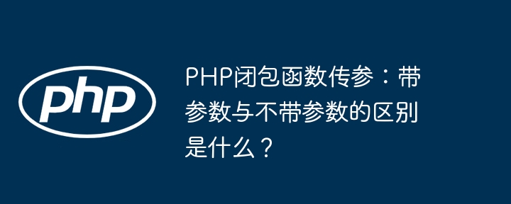 php闭包函数传参：带参数与不带参数的区别是什么？