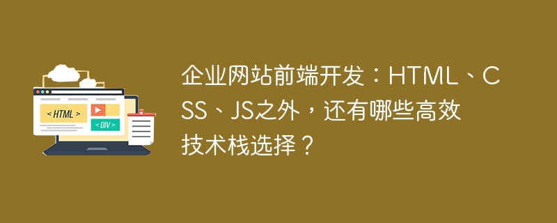 企业网站前端开发：HTML、CSS、JS之外，还有哪些高效技术栈选择？