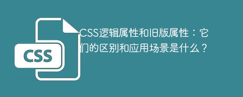 CSS逻辑属性和旧版属性：它们的区别和应用场景是什么？