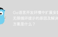 Go语言开发环境中扩展安装无限循环提示的原因及解决方案是什么？