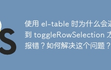 使用 el-table 时为什么会遇到 toggleRowSelection 方法报错？如何解决这个问题？