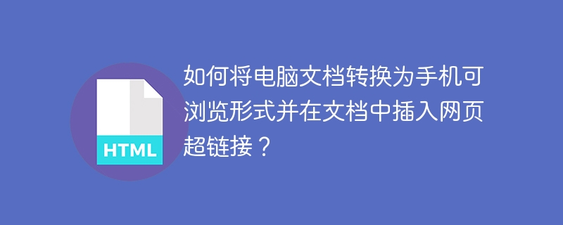 如何将电脑文档转换为手机可浏览形式并在文档中插入网页超链接?