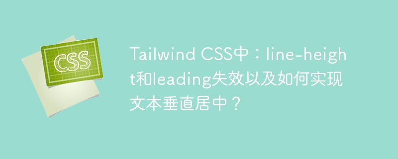 tailwind css中：line-height和leading失效以及如何实现文本垂直居中？
