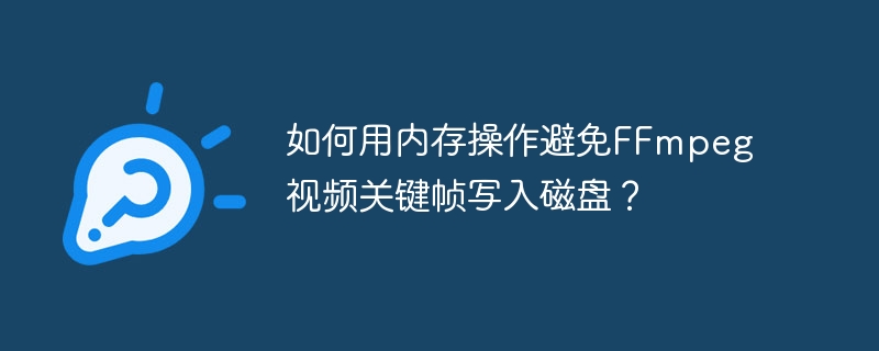 如何用内存操作避免FFmpeg视频关键帧写入磁盘？