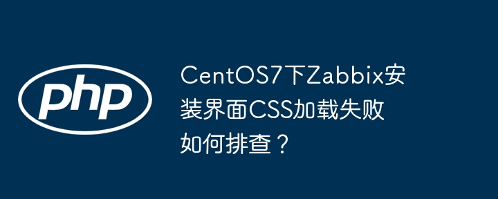 centos7下zabbix安装界面css加载失败如何排查?