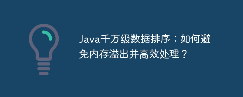 Java千万级数据排序：如何避免内存溢出并高效处理？-小浪学习网