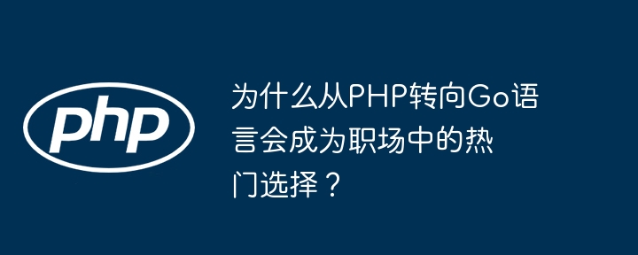 为什么从php转向go语言会成为职场中的热门选择?