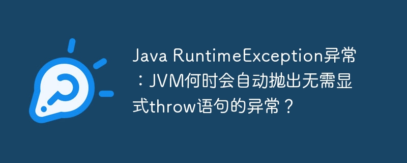 Java RuntimeException异常：JVM何时会自动抛出无需显式throw语句的异常？-小浪学习网