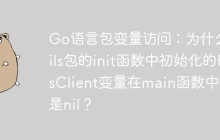 Go语言包变量访问：为什么utils包的init函数中初始化的EsClient变量在main函数中却是nil？