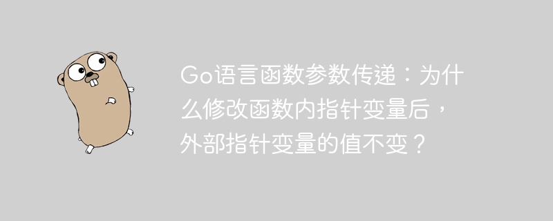 go语言函数参数传递：为什么修改函数内指针变量后，外部指针变量的值不变？