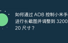 如何通过 ADB 控制小米手机进行长截图并调整到 3200x720 尺寸？