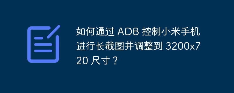 如何通过 adb 控制小米手机进行长截图并调整到 3200x720 尺寸？