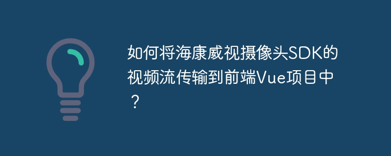 如何将海康威视摄像头SDK的视频流传输到前端Vue项目中？