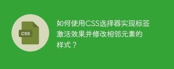 如何使用CSS选择器实现标签激活效果并修改相邻元素的样式？
