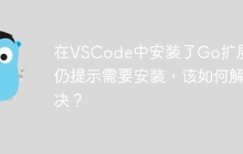 在VSCode中安装了Go扩展后仍提示需要安装，该如何解决？