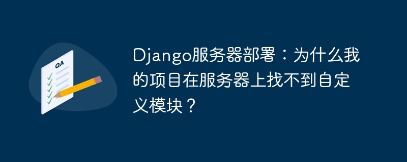 Django服务器部署：为什么我的项目在服务器上找不到自定义模块？