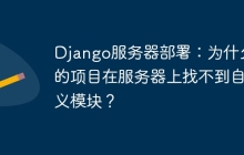 Django服务器部署：为什么我的项目在服务器上找不到自定义模块？
