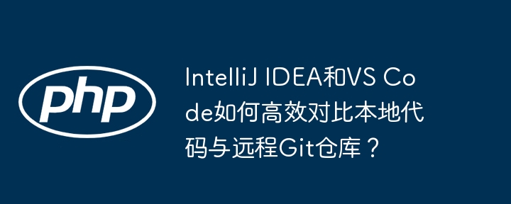 IntelliJ IDEA和VS Code如何高效对比本地代码与远程Git仓库?