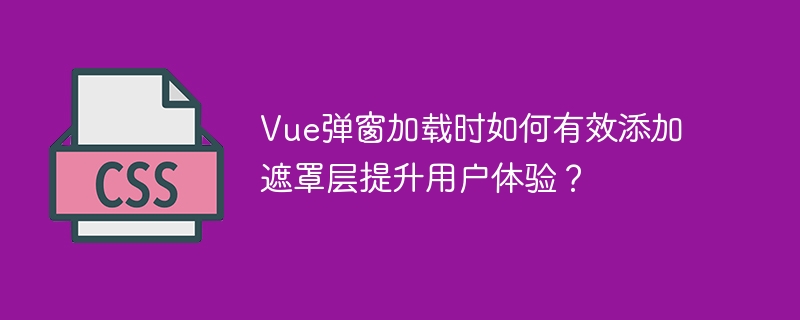 Vue弹窗加载时如何有效添加遮罩层提升用户体验？
