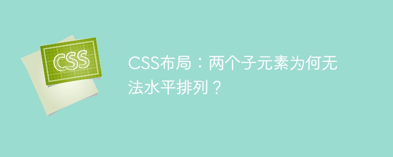 css布局：两个子元素为何无法水平排列？