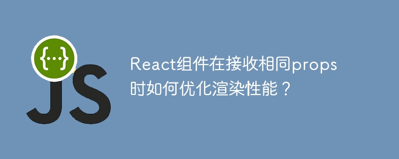 react组件在接收相同props时如何优化渲染性能？