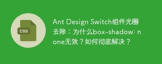 Ant Design Switch组件光圈去除：为什么box-shadow: none无效？如何彻底解决？