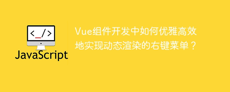 Vue组件开发中如何优雅高效地实现动态渲染的右键菜单?